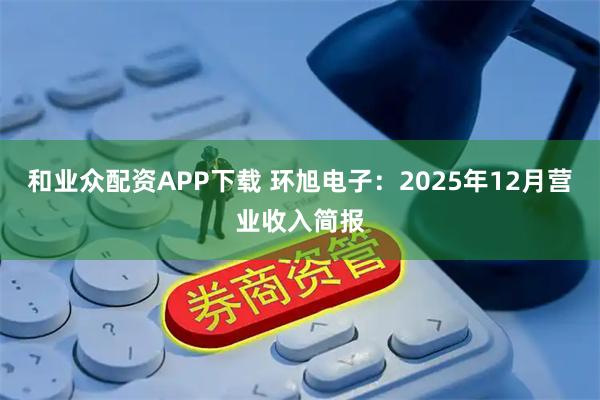 和业众配资APP下载 环旭电子：2025年12月营业收入简报
