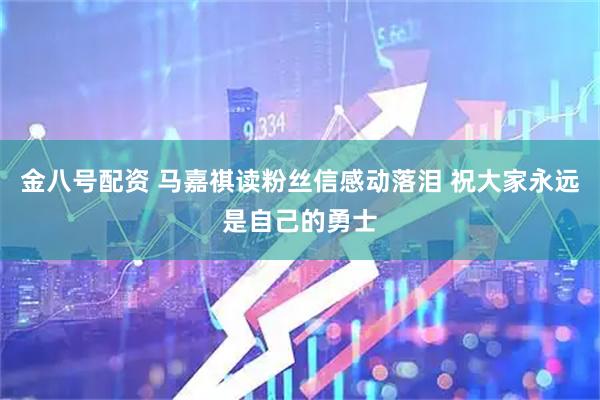金八号配资 马嘉祺读粉丝信感动落泪 祝大家永远是自己的勇士