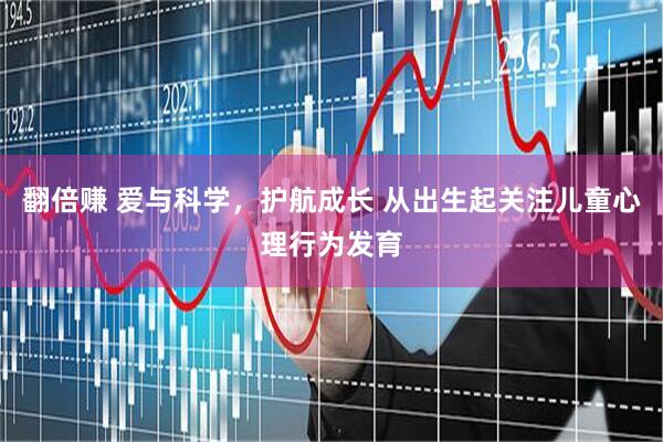 翻倍赚 爱与科学，护航成长 从出生起关注儿童心理行为发育