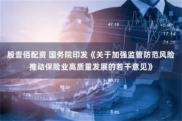 股壹佰配资 国务院印发《关于加强监管防范风险推动保险业高质量发展的若干意见》