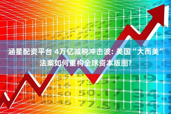 涵星配资平台 4万亿减税冲击波: 美国“大而美”法案如何重构全球资本版图?