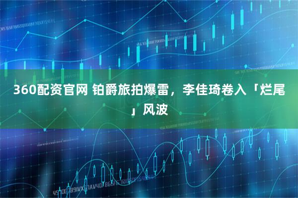 360配资官网 铂爵旅拍爆雷，李佳琦卷入「烂尾」风波