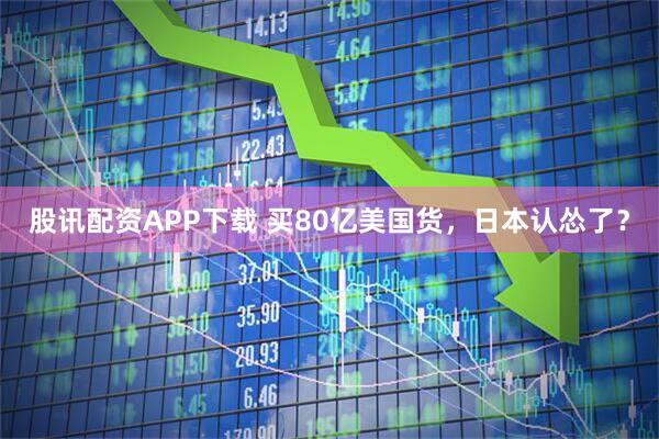 股讯配资APP下载 买80亿美国货，日本认怂了？