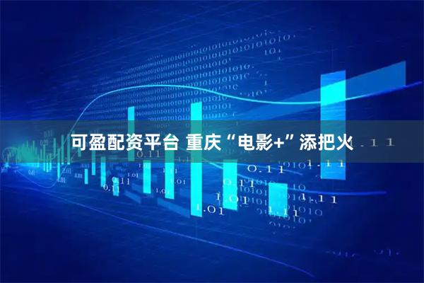 可盈配资平台 重庆“电影+”添把火