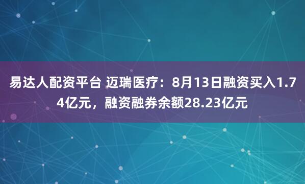 易达人配资平台 迈瑞医疗：8月13日融资买入1.74亿元，融资融券余额28.23亿元