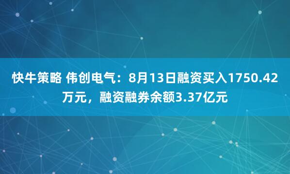 快牛策略 伟创电气：8月13日融资买入1750.42万元，融资融券余额3.37亿元