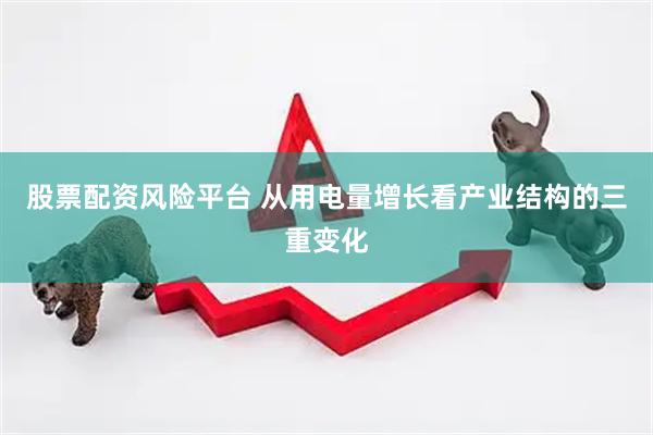 股票配资风险平台 从用电量增长看产业结构的三重变化