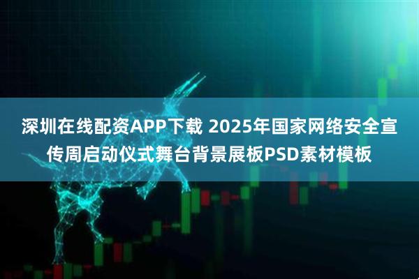 深圳在线配资APP下载 2025年国家网络安全宣传周启动仪式舞台背景展板PSD素材模板
